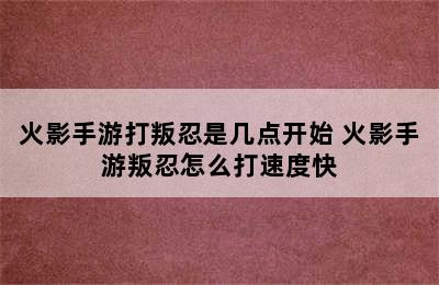 火影手游打叛忍是几点开始 火影手游叛忍怎么打速度快